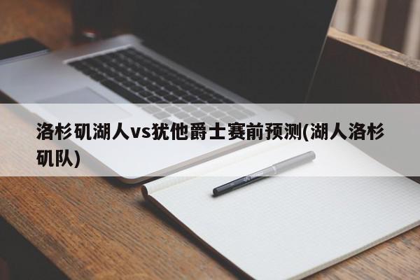 洛杉矶湖人vs犹他爵士赛前预测(湖人洛杉矶队)