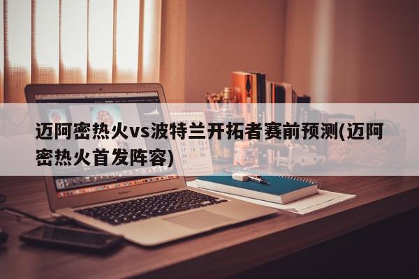 迈阿密热火vs波特兰开拓者赛前预测(迈阿密热火首发阵容)