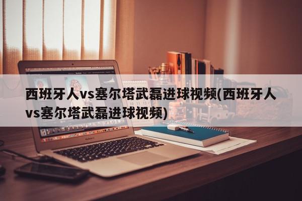 西班牙人vs塞尔塔武磊进球视频(西班牙人vs塞尔塔武磊进球视频)