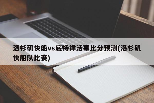 洛杉矶快船vs底特律活塞比分预测(洛杉矶快船队比赛)