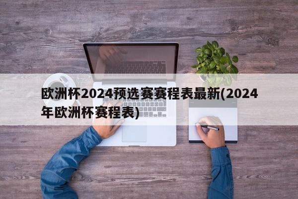 欧洲杯2024预选赛赛程表最新(2024年欧洲杯赛程表)