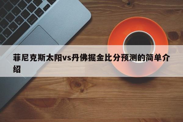 菲尼克斯太阳vs丹佛掘金比分预测的简单介绍