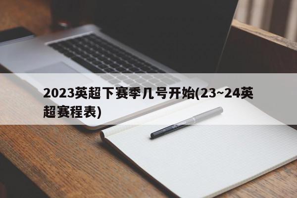 2023英超下赛季几号开始(23～24英超赛程表)