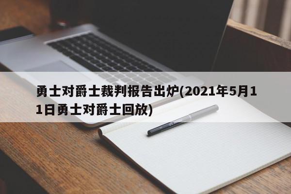 勇士对爵士裁判报告出炉(2021年5月11日勇士对爵士回放)