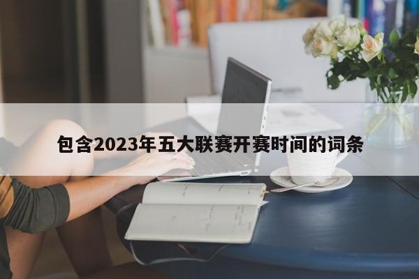 包含2023年五大联赛开赛时间的词条