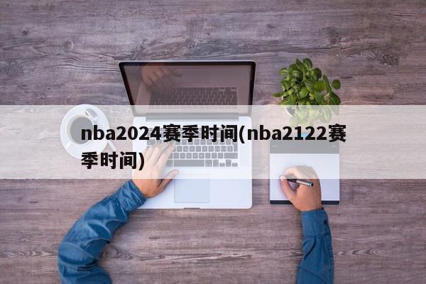 nba2024赛季时间(nba2122赛季时间)