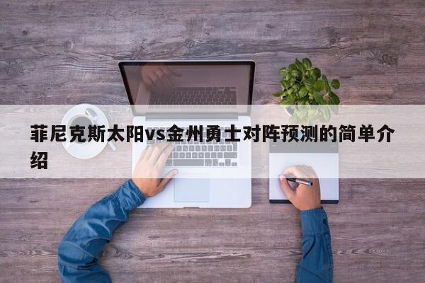 菲尼克斯太阳vs金州勇士对阵预测的简单介绍