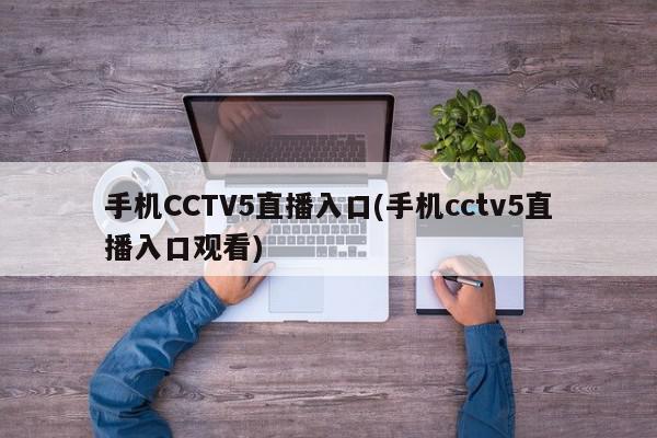 手机CCTV5直播入口(手机cctv5直播入口观看)