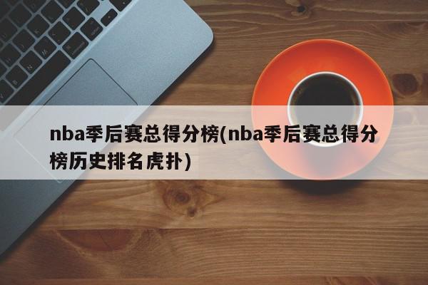 nba季后赛总得分榜(nba季后赛总得分榜历史排名虎扑)