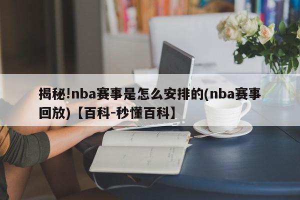 揭秘!nba赛事是怎么安排的(nba赛事回放)【百科-秒懂百科】