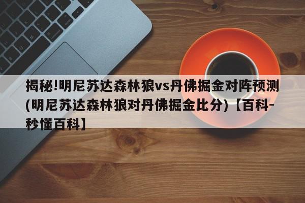 揭秘!明尼苏达森林狼vs丹佛掘金对阵预测(明尼苏达森林狼对丹佛掘金比分)【百科-秒懂百科】