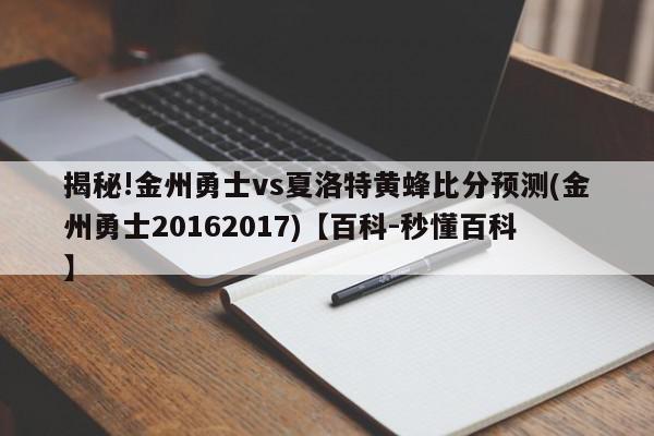 揭秘!金州勇士vs夏洛特黄蜂比分预测(金州勇士20162017)【百科-秒懂百科】