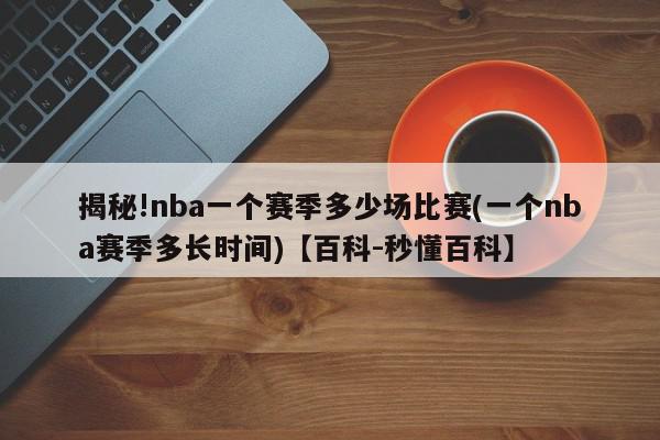 揭秘!nba一个赛季多少场比赛(一个nba赛季多长时间)【百科-秒懂百科】