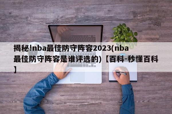 揭秘!nba最佳防守阵容2023(nba最佳防守阵容是谁评选的)【百科-秒懂百科】