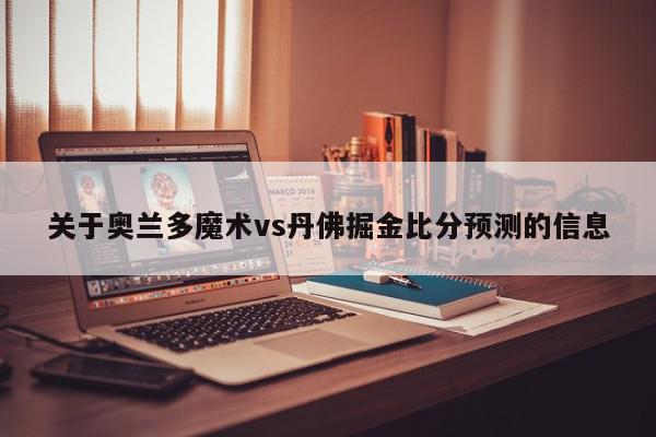 关于奥兰多魔术vs丹佛掘金比分预测的信息