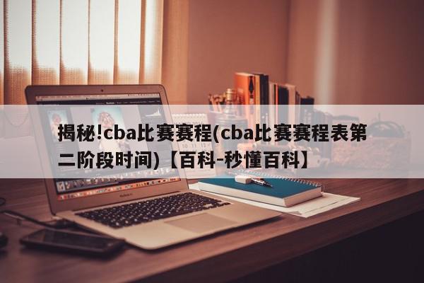 揭秘!cba比赛赛程(cba比赛赛程表第二阶段时间)【百科-秒懂百科】