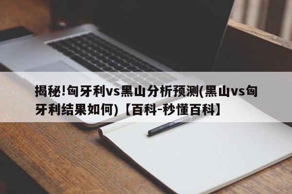 揭秘!匈牙利vs黑山分析预测(黑山vs匈牙利结果如何)【百科-秒懂百科】