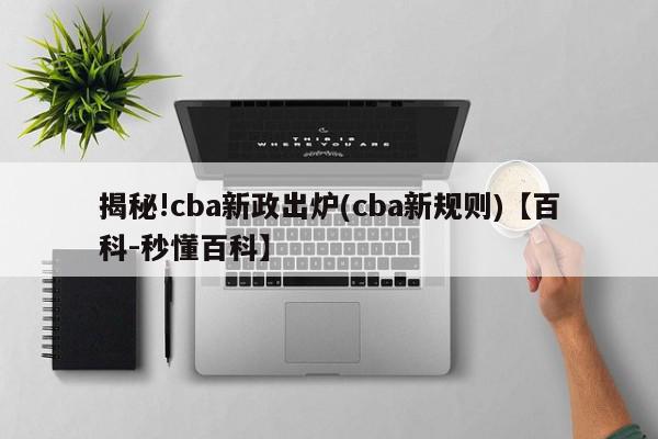 揭秘!cba新政出炉(cba新规则)【百科-秒懂百科】