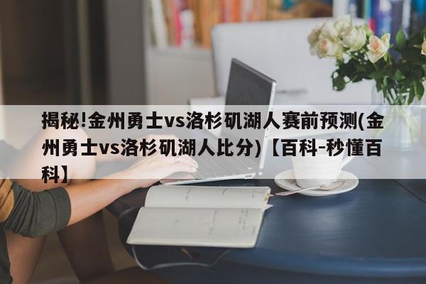 揭秘!金州勇士vs洛杉矶湖人赛前预测(金州勇士vs洛杉矶湖人比分)【百科-秒懂百科】