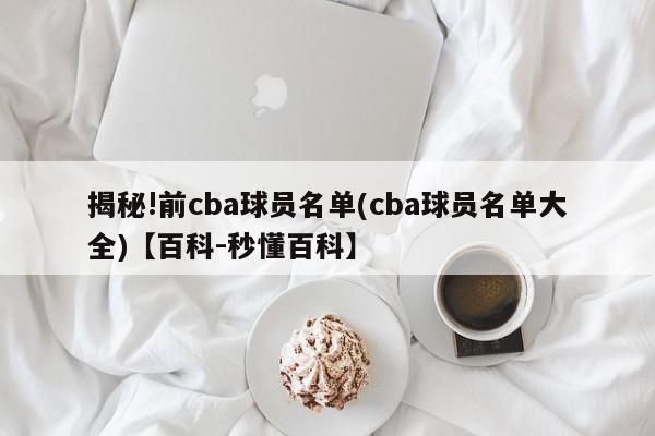 揭秘!前cba球员名单(cba球员名单大全)【百科-秒懂百科】