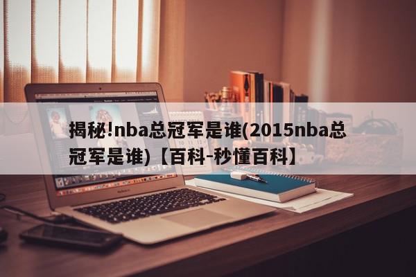 揭秘!nba总冠军是谁(2015nba总冠军是谁)【百科-秒懂百科】