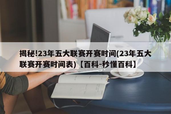 揭秘!23年五大联赛开赛时间(23年五大联赛开赛时间表)【百科-秒懂百科】