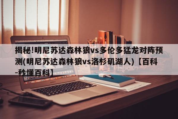 揭秘!明尼苏达森林狼vs多伦多猛龙对阵预测(明尼苏达森林狼vs洛杉矶湖人)【百科-秒懂百科】