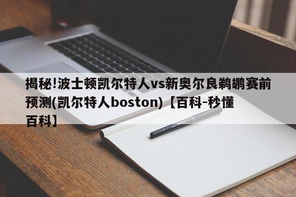 揭秘!波士顿凯尔特人vs新奥尔良鹈鹕赛前预测(凯尔特人boston)【百科-秒懂百科】