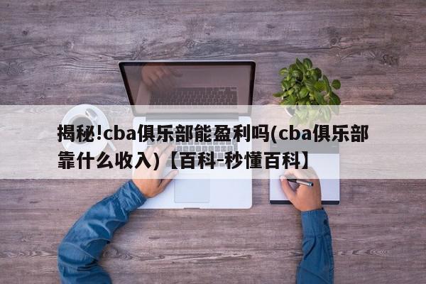 揭秘!cba俱乐部能盈利吗(cba俱乐部靠什么收入)【百科-秒懂百科】