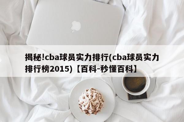 揭秘!cba球员实力排行(cba球员实力排行榜2015)【百科-秒懂百科】