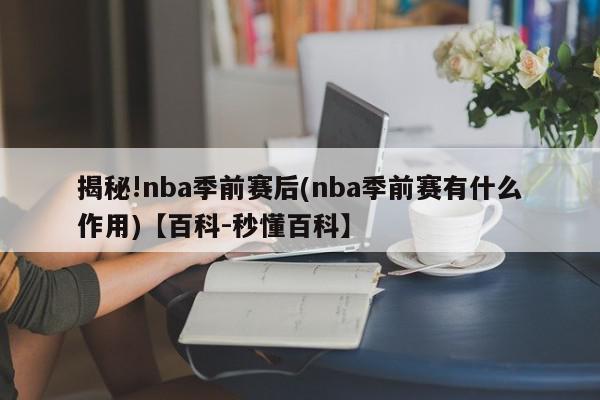 揭秘!nba季前赛后(nba季前赛有什么作用)【百科-秒懂百科】