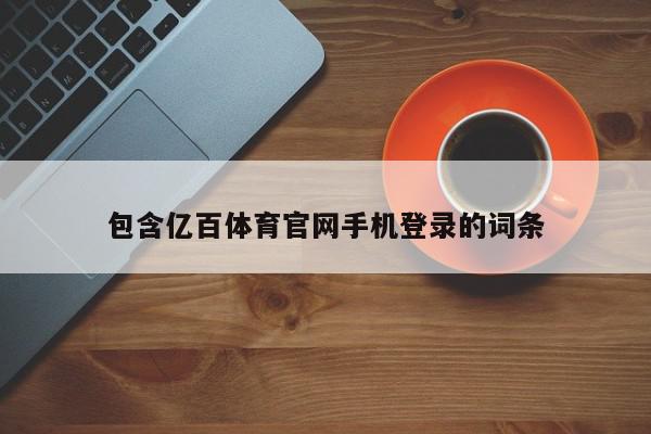 包含亿百体育官网手机登录的词条