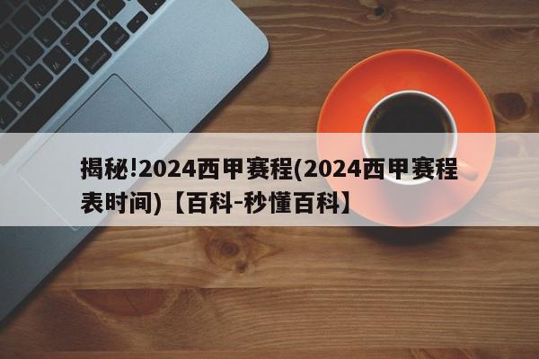 揭秘!2024西甲赛程(2024西甲赛程表时间)【百科-秒懂百科】