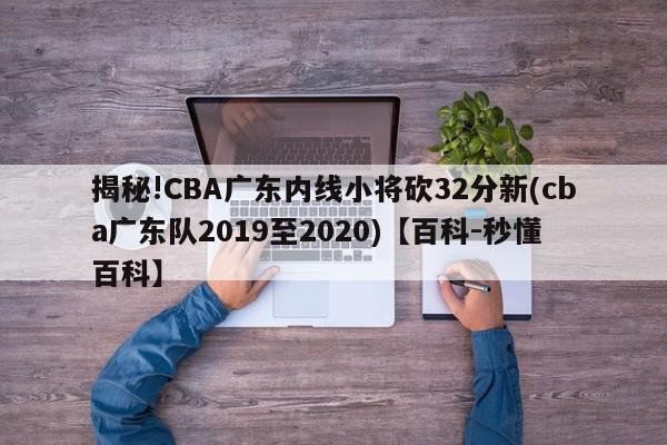 揭秘!CBA广东内线小将砍32分新(cba广东队2019至2020)【百科-秒懂百科】