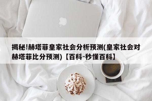 揭秘!赫塔菲皇家社会分析预测(皇家社会对赫塔菲比分预测)【百科-秒懂百科】