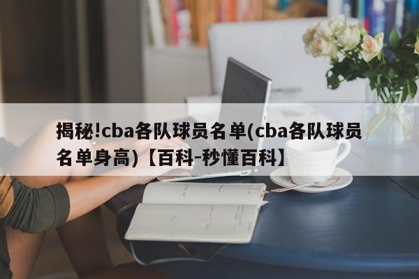 揭秘!cba各队球员名单(cba各队球员名单身高)【百科-秒懂百科】