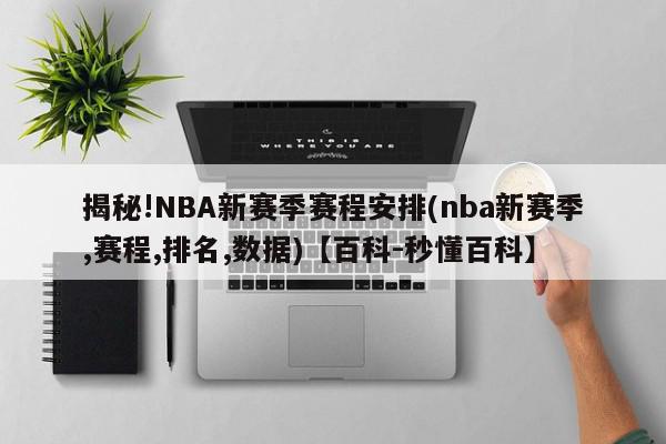 揭秘!NBA新赛季赛程安排(nba新赛季,赛程,排名,数据)【百科-秒懂百科】