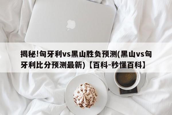 揭秘!匈牙利vs黑山胜负预测(黑山vs匈牙利比分预测最新)【百科-秒懂百科】