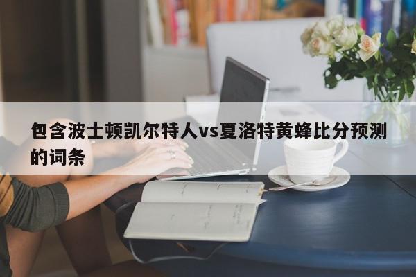 包含波士顿凯尔特人vs夏洛特黄蜂比分预测的词条