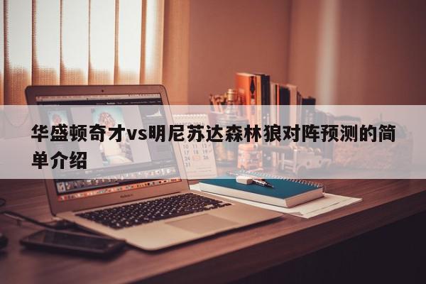 华盛顿奇才vs明尼苏达森林狼对阵预测的简单介绍