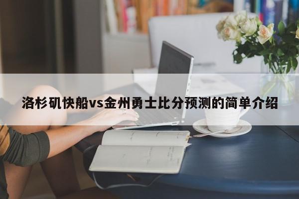 洛杉矶快船vs金州勇士比分预测的简单介绍