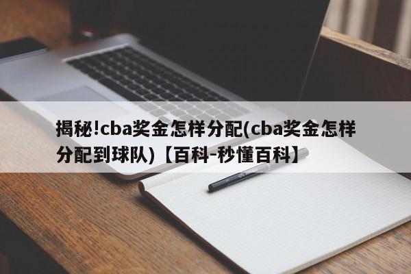 揭秘!cba奖金怎样分配(cba奖金怎样分配到球队)【百科-秒懂百科】