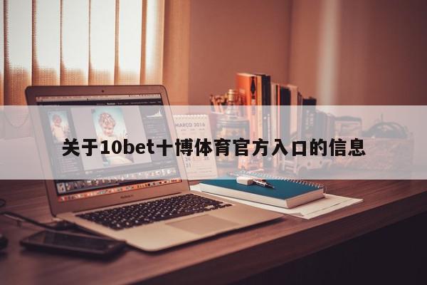 关于10bet十博体育官方入口的信息