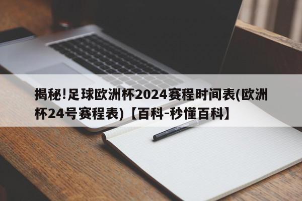 揭秘!足球欧洲杯2024赛程时间表(欧洲杯24号赛程表)【百科-秒懂百科】