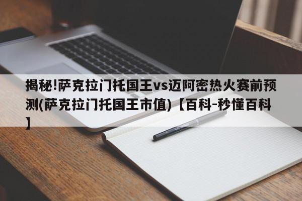 揭秘!萨克拉门托国王vs迈阿密热火赛前预测(萨克拉门托国王市值)【百科-秒懂百科】