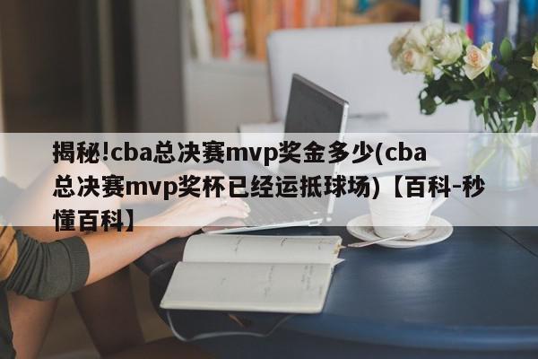 揭秘!cba总决赛mvp奖金多少(cba总决赛mvp奖杯已经运抵球场)【百科-秒懂百科】