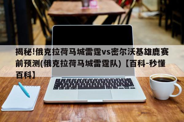 揭秘!俄克拉荷马城雷霆vs密尔沃基雄鹿赛前预测(俄克拉荷马城雷霆队)【百科-秒懂百科】