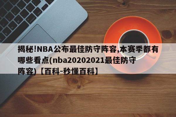 揭秘!NBA公布最佳防守阵容,本赛季都有哪些看点(nba20202021最佳防守阵容)【百科-秒懂百科】