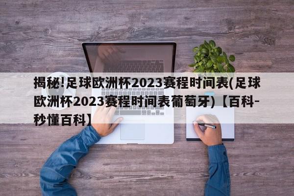 揭秘!足球欧洲杯2023赛程时间表(足球欧洲杯2023赛程时间表葡萄牙)【百科-秒懂百科】