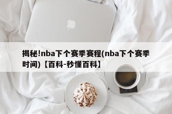 揭秘!nba下个赛季赛程(nba下个赛季时间)【百科-秒懂百科】